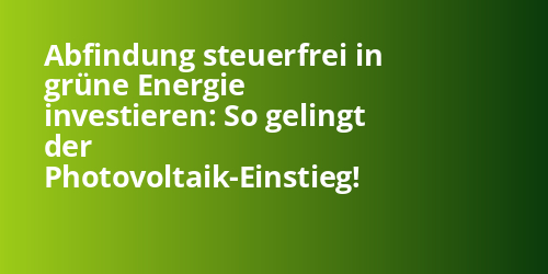 Abfindung steuerfrei in grüne Energie investieren: So gelingt der Photovoltaik-Einstieg! - Photovoltaik.sh