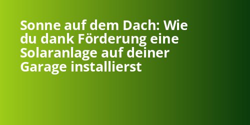 Sonne auf dem Dach: Wie du dank Förderung eine Solaranlage auf deiner Garage installierst - Photovoltaik.sh