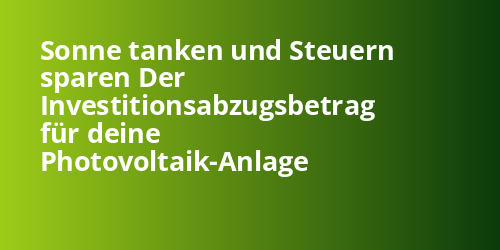 Sonne tanken und Steuern sparen Der Investitionsabzugsbetrag für deine Photovoltaik-Anlage - Photovoltaik.sh