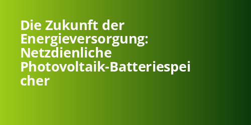 Die Zukunft der Energieversorgung: Netzdienliche Photovoltaik-Batteriespei cher - Photovoltaik.sh