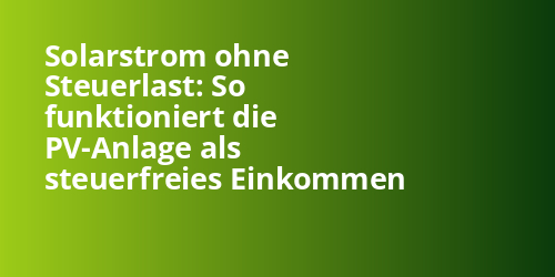 Solarstrom ohne Steuerlast: So funktioniert die PV-Anlage als steuerfreies Einkommen - Photovoltaik.sh