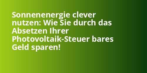 Sonnenenergie clever nutzen: Wie Sie durch das Absetzen Ihrer Photovoltaik-Steuer bares Geld sparen! - Photovoltaik.sh